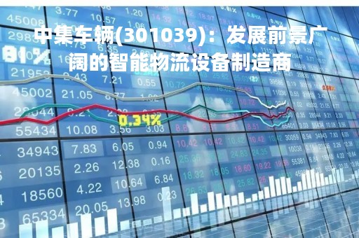 中集车辆(301039)：发展前景广阔的智能物流设备制造商