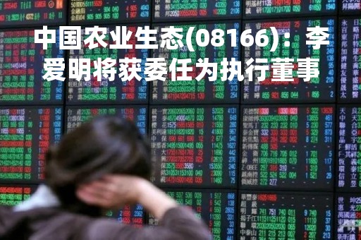 中国农业生态(08166)：李爱明将获委任为执行董事