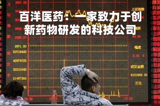 百洋医药：一家致力于创新药物研发的科技公司