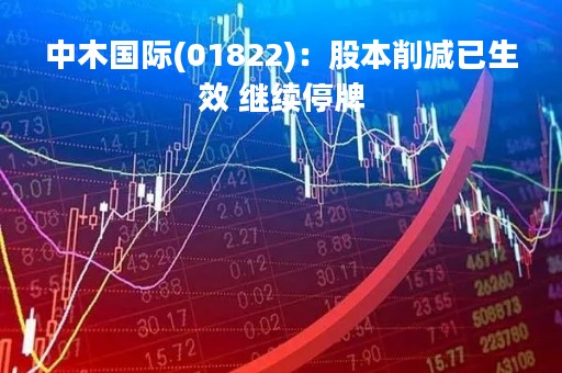 中木国际(01822)：股本削减已生效 继续停牌