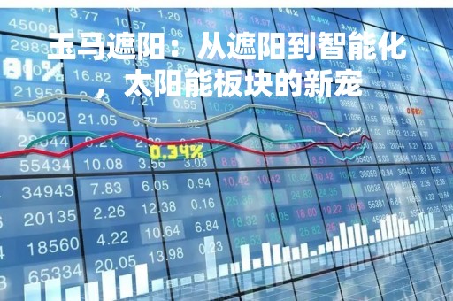 玉马遮阳：从遮阳到智能化，太阳能板块的新宠