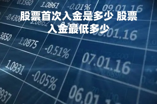 股票首次入金是多少 股票入金最低多少