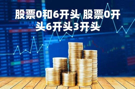 股票0和6开头 股票0开头6开头3开头