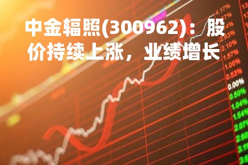 中金辐照(300962)：股价持续上涨，业绩增长势头强劲