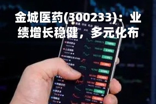 金城医药(300233)：业绩增长稳健，多元化布局助力未来发展