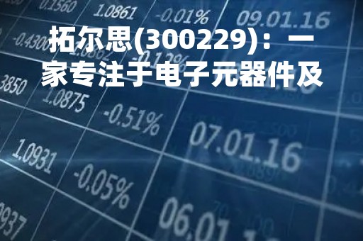 拓尔思(300229)：一家专注于电子元器件及应用的企业
