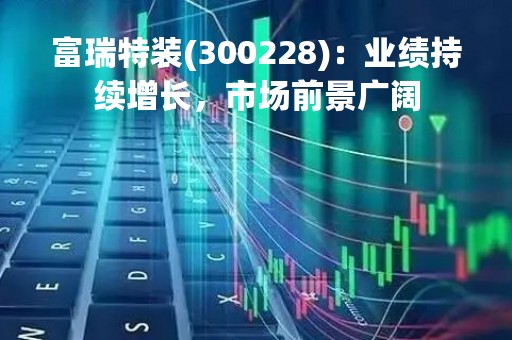 富瑞特装(300228)：业绩持续增长，市场前景广阔
