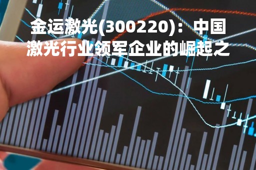 金运激光(300220)：中国激光行业领军企业的崛起之路