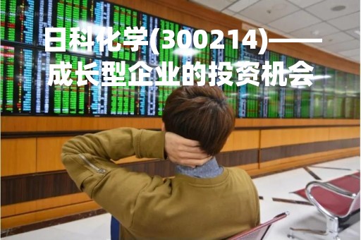 日科化学(300214)——成长型企业的投资机会