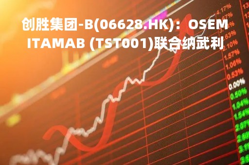 创胜集团-B(06628.HK)：OSEMITAMAB (TST001)联合纳武利尤单抗与化疗或联合化疗作为胃癌或胃食管连接部癌患者一线治疗的中国II期临床研究完成C和G队列患者入组