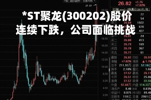  *ST聚龙(300202)股价连续下跌，公司面临挑战 