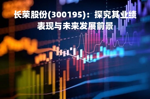 长荣股份(300195)：探究其业绩表现与未来发展前景
