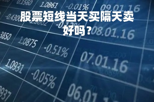 股票短线当天买隔天卖好吗？
