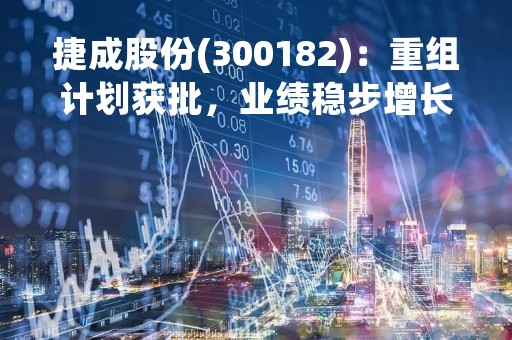 捷成股份(300182)：重组计划获批，业绩稳步增长