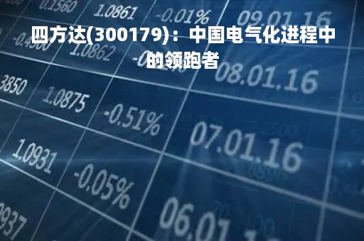 四方达(300179)：中国电气化进程中的领跑者