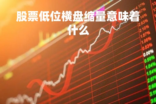 股票低位横盘缩量意味着什么