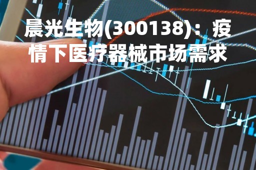 晨光生物(300138)：疫情下医疗器械市场需求增加，公司业绩持续向好