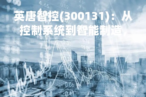 英唐智控(300131)：从控制系统到智能制造，引领工业4.0时代