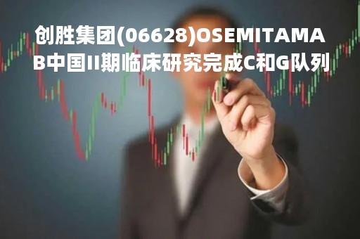 创胜集团(06628)OSEMITAMAB中国II期临床研究完成C和G队列患者入组