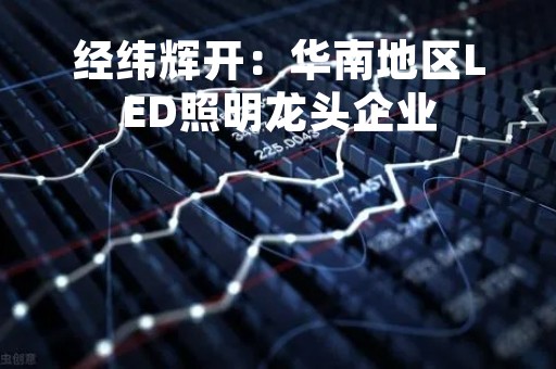 经纬辉开：华南地区LED照明龙头企业