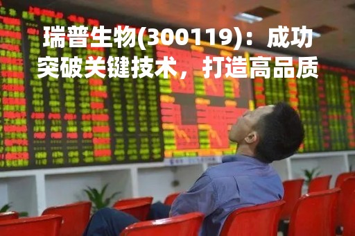 瑞普生物(300119)：成功突破关键技术，打造高品质产品