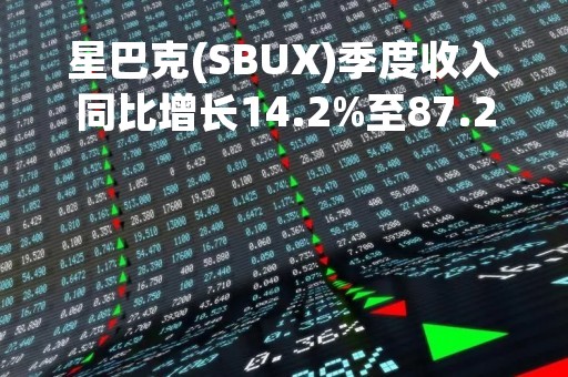星巴克(SBUX)季度收入同比增长14.2%至87.2亿美元 胜预期