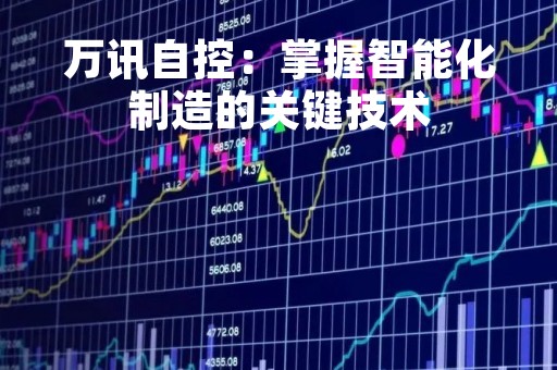 万讯自控：掌握智能化制造的关键技术
