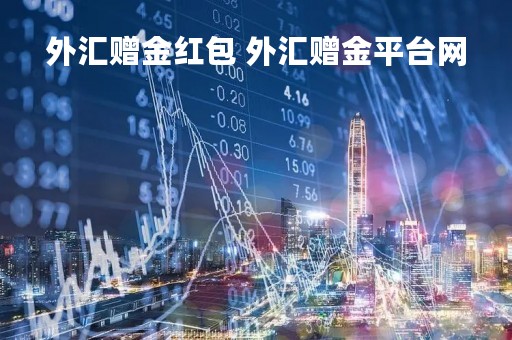 外汇赠金红包 外汇赠金平台网