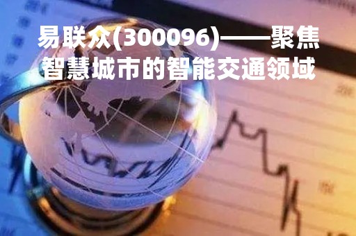 易联众(300096)——聚焦智慧城市的智能交通领域