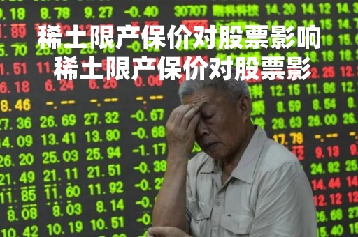 稀土限产保价对股票影响 稀土限产保价对股票影响大吗