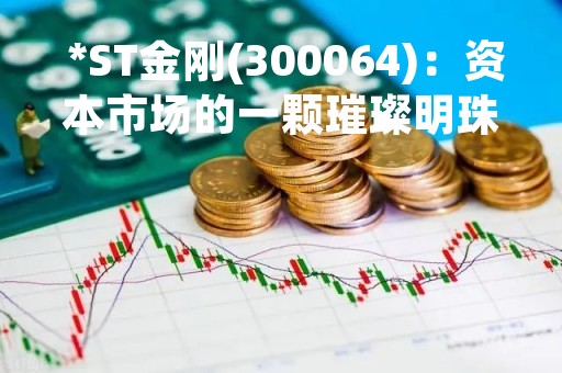  *ST金刚(300064)：资本市场的一颗璀璨明珠 