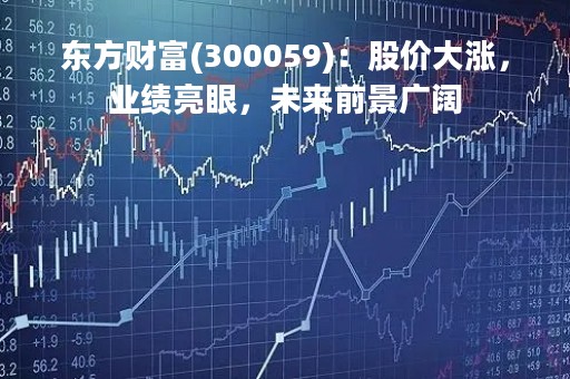 东方财富(300059)：股价大涨，业绩亮眼，未来前景广阔