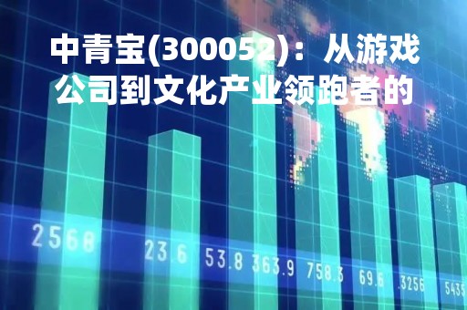 中青宝(300052)：从游戏公司到文化产业领跑者的崛起之路