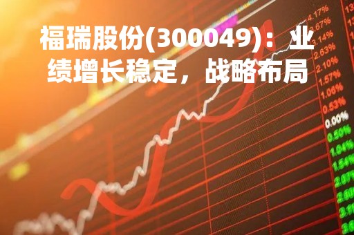 福瑞股份(300049)：业绩增长稳定，战略布局加速推进