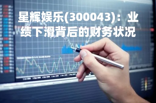星辉娱乐(300043)：业绩下滑背后的财务状况分析
