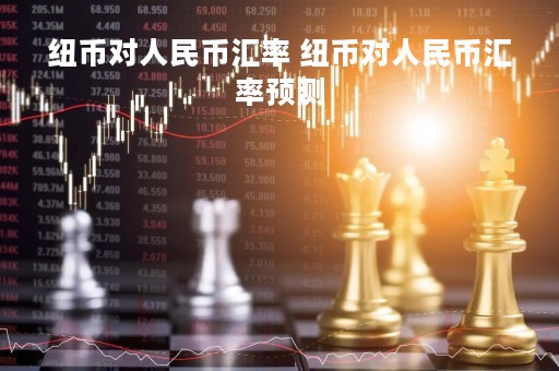 纽币对人民币汇率 纽币对人民币汇率预测