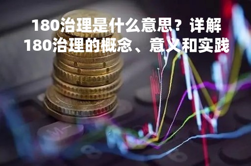 180治理是什么意思？详解180治理的概念、意义和实践