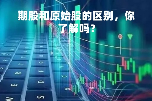 期股和原始股的区别，你了解吗？
