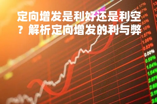 定向增发是利好还是利空？解析定向增发的利与弊
