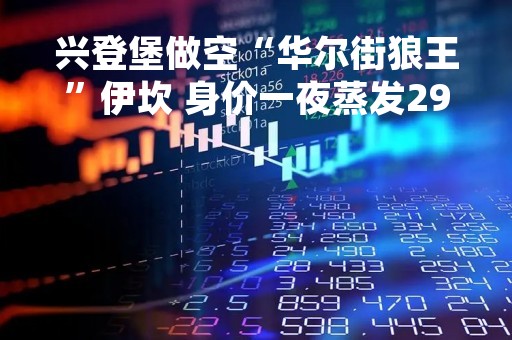 兴登堡做空“华尔街狼王”伊坎 身价一夜蒸发29亿美元