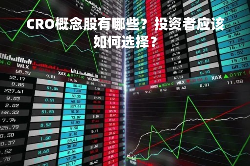 CRO概念股有哪些？投资者应该如何选择？