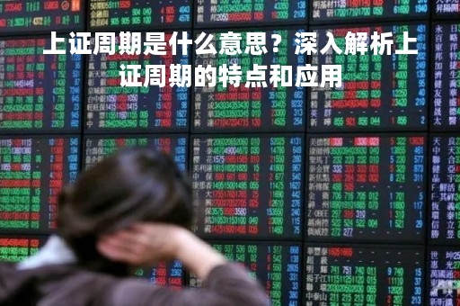 上证周期是什么意思？深入解析上证周期的特点和应用