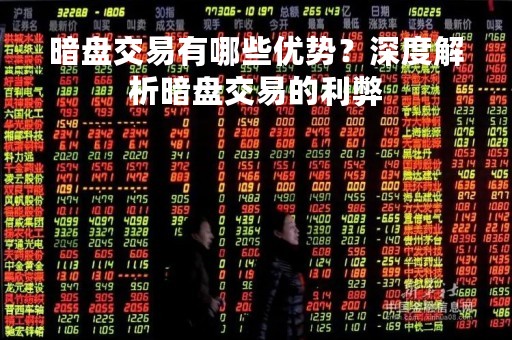 暗盘交易有哪些优势？深度解析暗盘交易的利弊