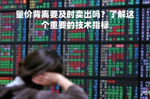量价背离要及时卖出吗？了解这个重要的技术指标