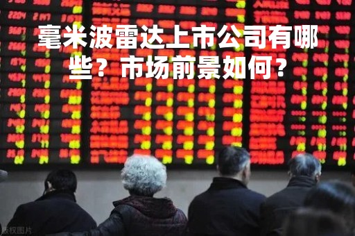 毫米波雷达上市公司有哪些？市场前景如何？
