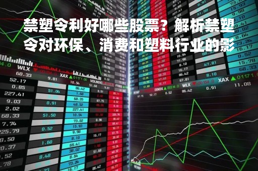 禁塑令利好哪些股票？解析禁塑令对环保、消费和塑料行业的影响
