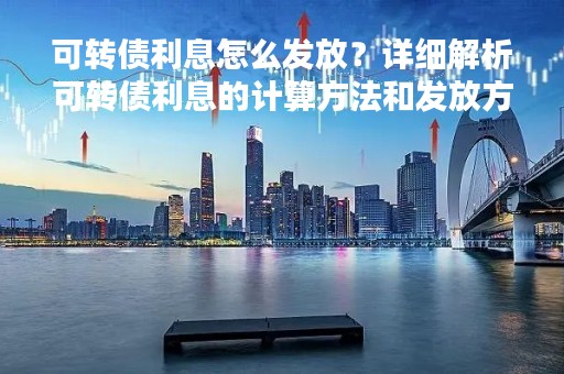 可转债利息怎么发放？详细解析可转债利息的计算方法和发放方式