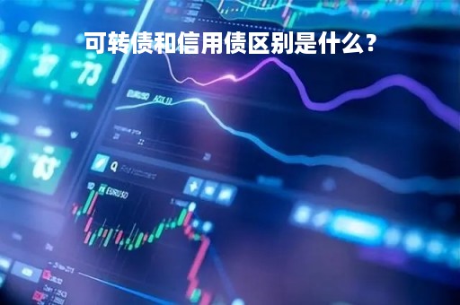 可转债和信用债区别是什么？