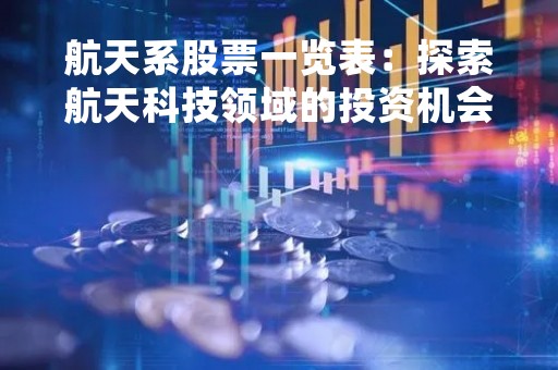 航天系股票一览表：探索航天科技领域的投资机会