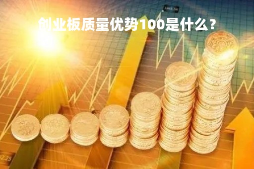 创业板质量优势100是什么？